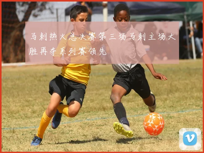 马刺热火总决赛第三场马刺主场大胜再夺系列赛领先