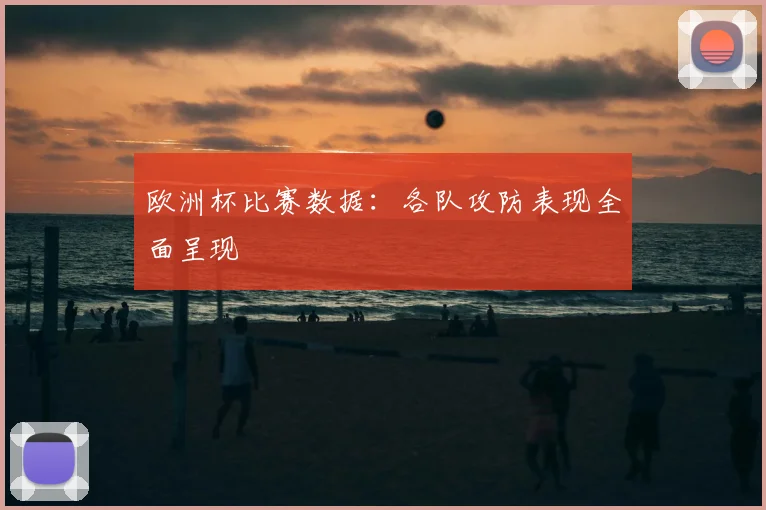 欧洲杯比赛数据:各队攻防表现全面呈现
