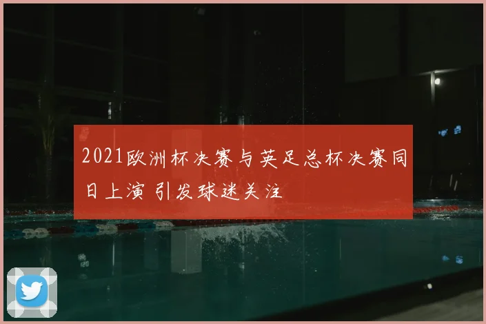 2021欧洲杯决赛与英足总杯决赛同日上演 引发球迷关注