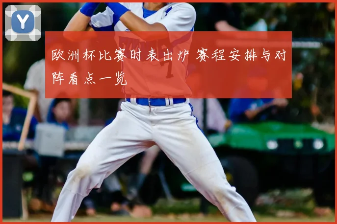 欧洲杯比赛时表出炉 赛程安排与对阵看点一览