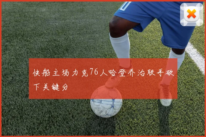 快船主场力克76人哈登乔治联手砍下关键分