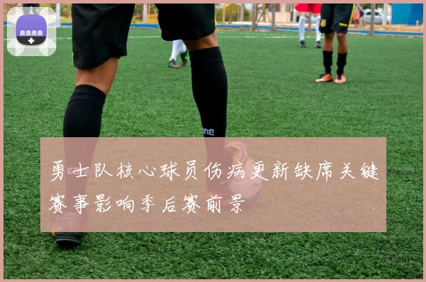 勇士队核心球员伤病更新缺席关键赛事影响季后赛前景
