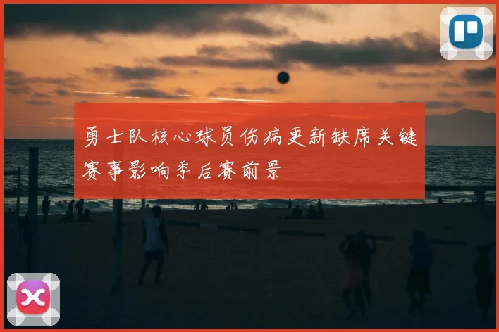 勇士队核心球员伤病更新缺席关键赛事影响季后赛前景