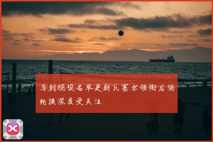 马刺现役名单更新瓦塞尔领衔后场轮换深度受关注