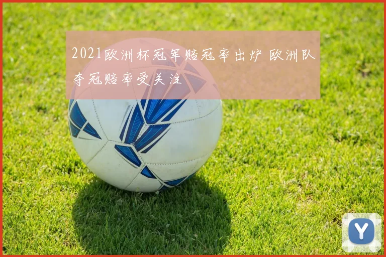 2021欧洲杯冠军赔冠率出炉 欧洲队夺冠赔率受关注