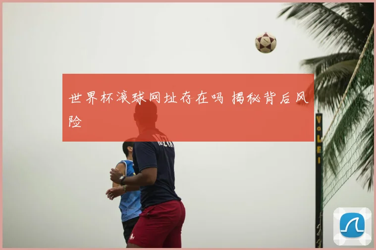 世界杯滚球网址存在吗 揭秘背后风险