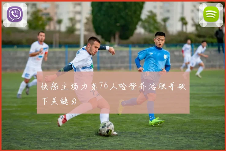 快船主场力克76人哈登乔治联手砍下关键分