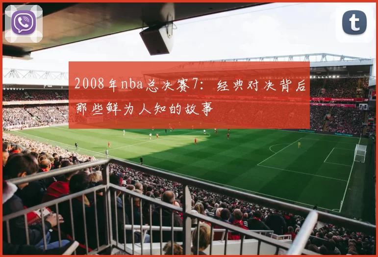 2008年nba总决赛7：经典对决背后那些鲜为人知的故事