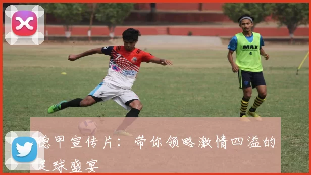 德甲宣传片：带你领略激情四溢的足球盛宴