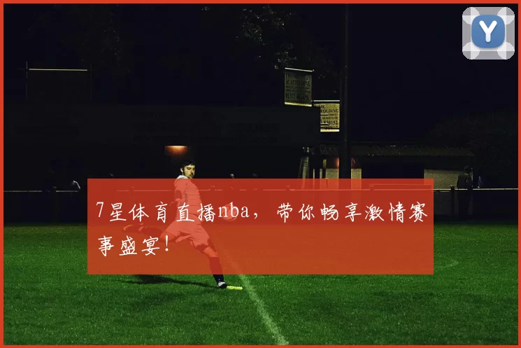 7星体育直播nba，带你畅享激情赛事盛宴！
