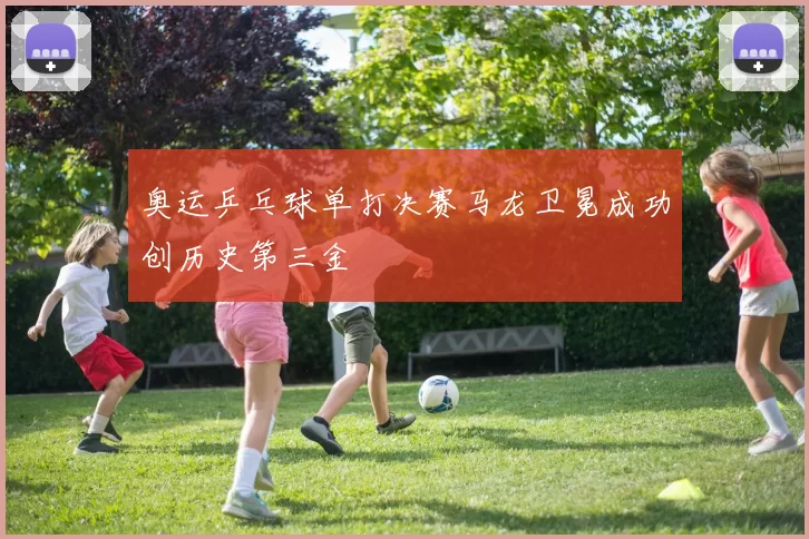 奥运乒乓球单打决赛马龙卫冕成功创历史第三金