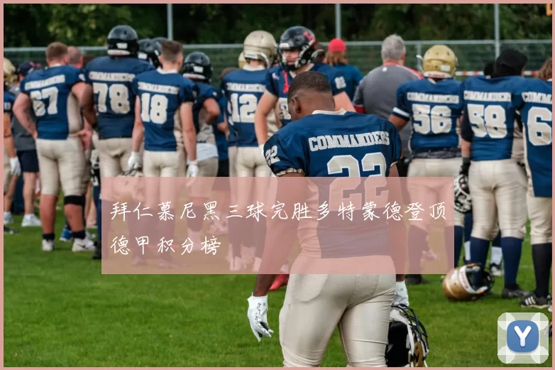 拜仁慕尼黑三球完胜多特蒙德登顶德甲积分榜