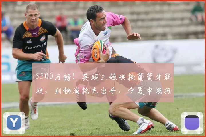 5500万镑!英超三强哄抢葡萄牙新核,利物浦抢先出手,今夏中场抢人大战爆发_费尔南德斯_欧冠_阿森纳