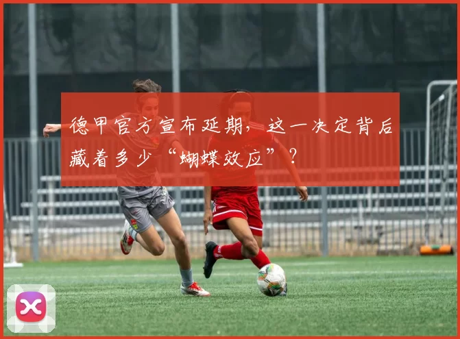 德甲官方宣布延期，这一决定背后藏着多少“蝴蝶效应”？