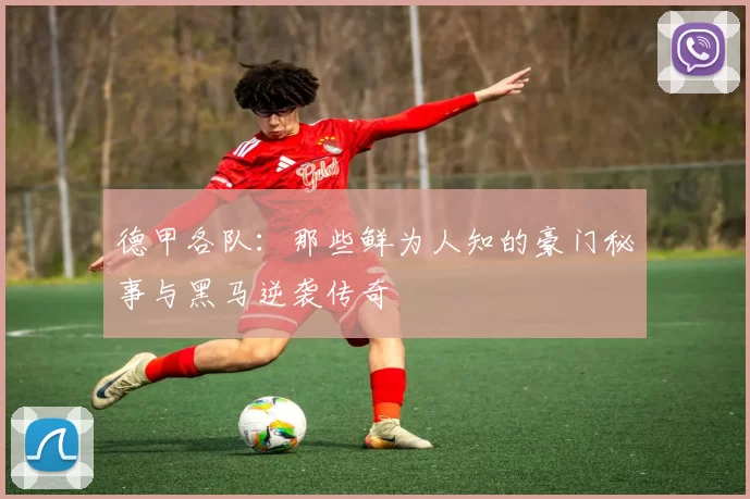 德甲各队:那些鲜为人知的豪门秘事与黑马逆袭传奇