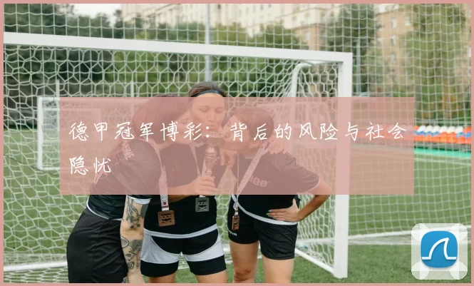 德甲冠军博彩：背后的风险与社会隐忧