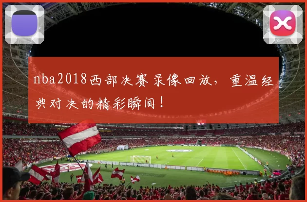 nba2018西部决赛录像回放,重温经典对决的精彩瞬间!
