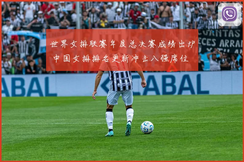 世界女排联赛年度总决赛成绩出炉 中国女排排名更新冲击八强席位