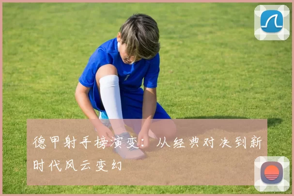 德甲射手榜演变：从经典对决到新时代风云变幻