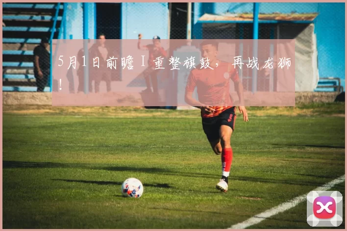 5月1日前瞻 I 重整旗鼓，再战龙狮！