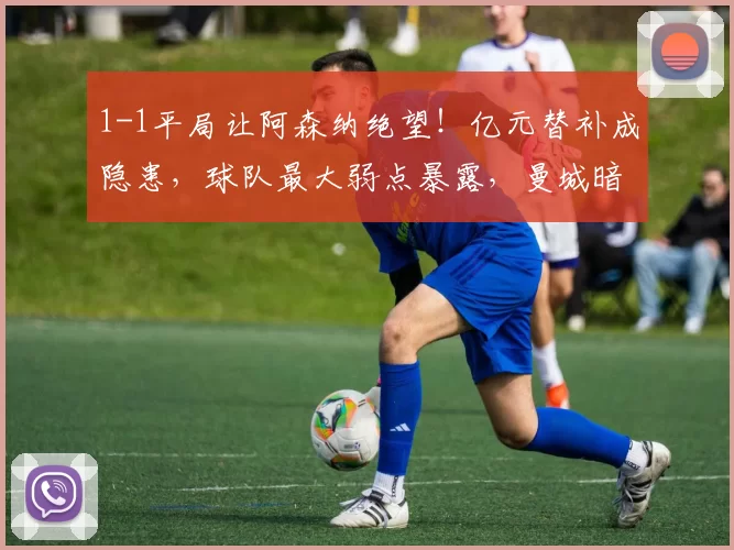 1-1平局让阿森纳绝望！亿元替补成隐患，球队最大弱点暴露，曼城暗自窃喜_萨卡派_布伦特福德_阿尔特塔