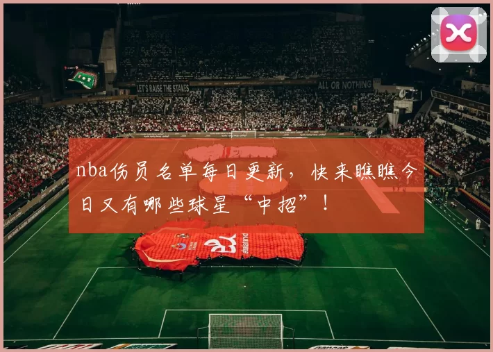 nba伤员名单每日更新，快来瞧瞧今日又有哪些球星“中招”！