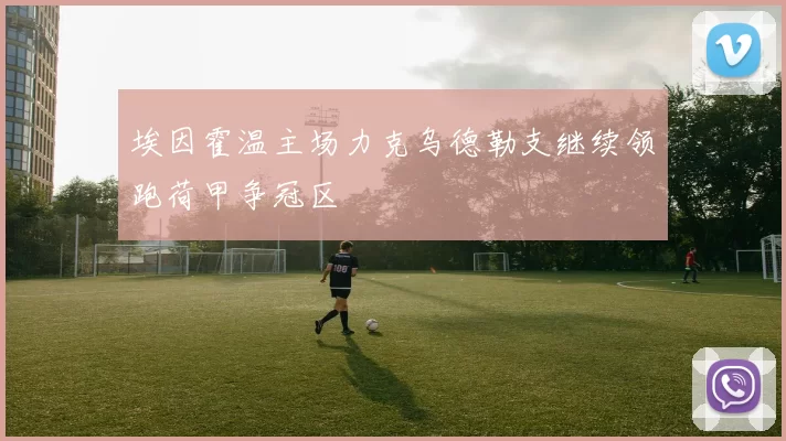 埃因霍温主场力克乌德勒支继续领跑荷甲争冠区