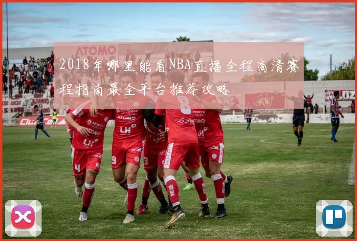 2018年哪里能看NBA直播全程高清赛程指南最全平台推荐攻略