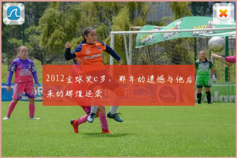 2012金球奖c罗，那年的遗憾与他后来的辉煌逆袭