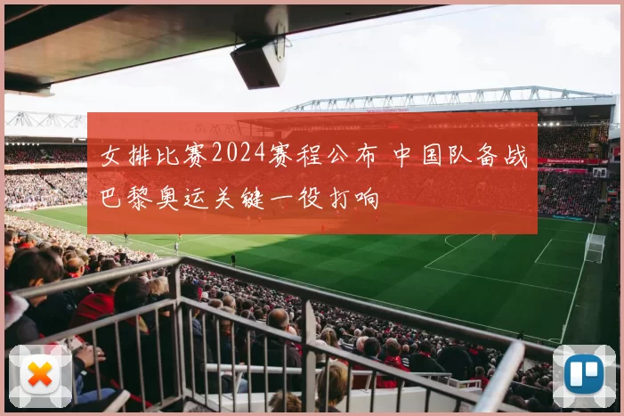 女排比赛2024赛程公布 中国队备战巴黎奥运关键一役打响