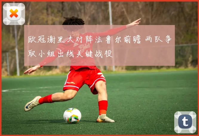 欧冠谢里夫对阵法鲁尔前瞻 两队争取小组出线关键战役