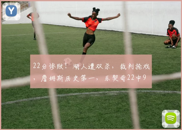 22分惨败!湖人遭双杀,裁判抢戏,詹姆斯历史第一,东契奇22中9