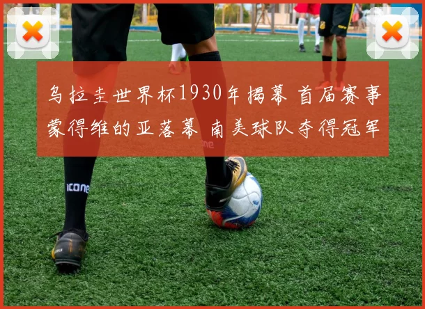 乌拉圭世界杯1930年揭幕 首届赛事蒙得维的亚落幕 南美球队夺得冠军