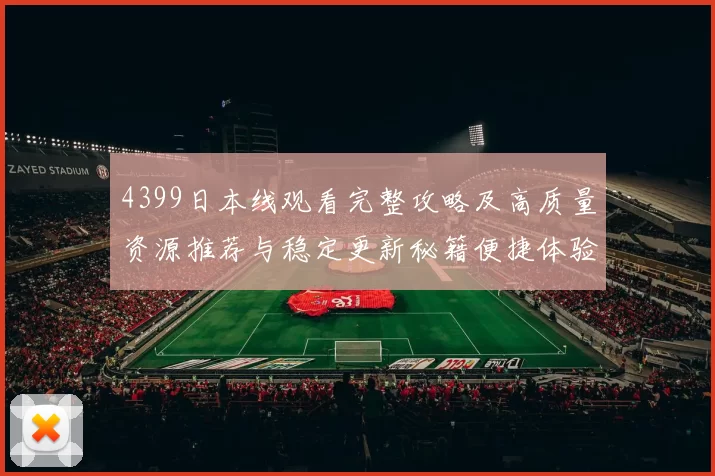 4399日本线观看完整攻略及高质量资源推荐与稳定更新秘籍便捷体验
