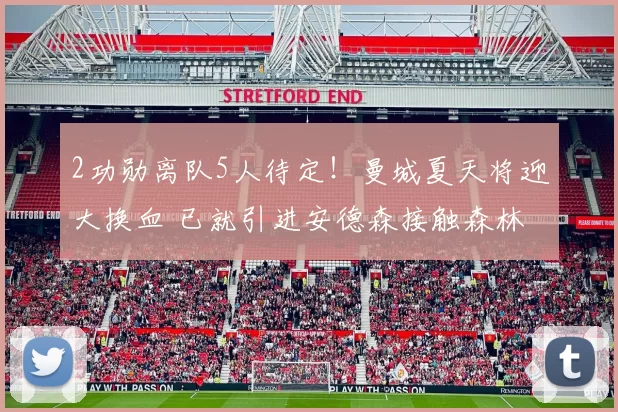 2功勋离队5人待定！曼城夏天将迎大换血 已就引进安德森接触森林