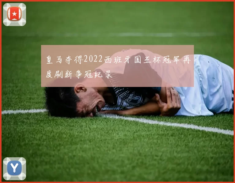 皇马夺得2022西班牙国王杯冠军再度刷新争冠纪录