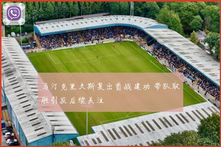 马汀克里夫斯复出首战建功 带队取胜引发后续关注