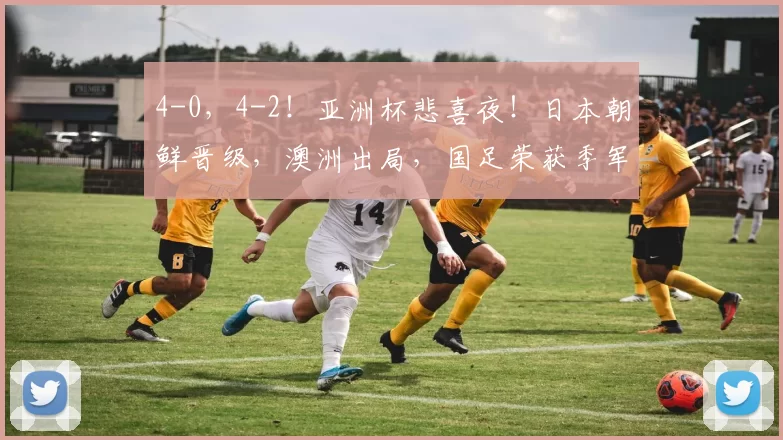 4-0，4-2！亚洲杯悲喜夜！日本朝鲜晋级，澳洲出局，国足荣获季军
